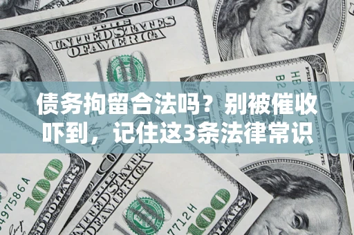 武汉债务拘留合法吗?别被催收吓到,记住这3条法律常识 武汉债务拘留合法吗?别被催收吓到,记住这3条法律常识