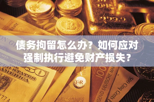 武汉债务拘留怎么办？如何应对强制执行避免财产损失？