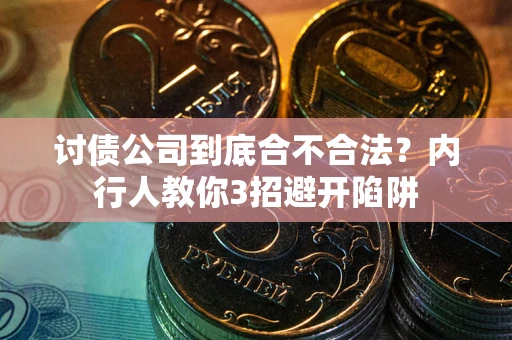 武汉讨债公司到底合不合法？内行人教你3招避开陷阱