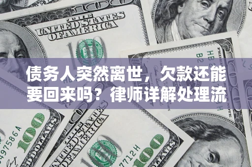 武汉债务人突然离世，欠款还能要回来吗？律师详解处理流程