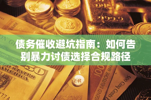 武汉债务催收避坑指南：如何告别暴力讨债选择合规路径