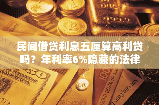 武汉民间借贷利息五厘算高利贷吗？年利率6%隐藏的法律风险全解析