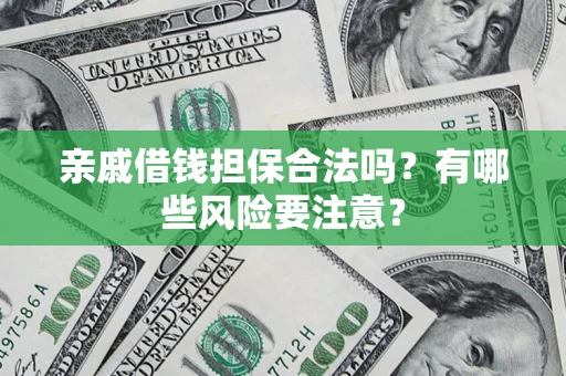 武汉亲戚借钱担保合法吗？有哪些风险要注意？