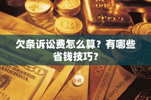 武汉欠条诉讼费怎么算？有哪些省钱技巧？
