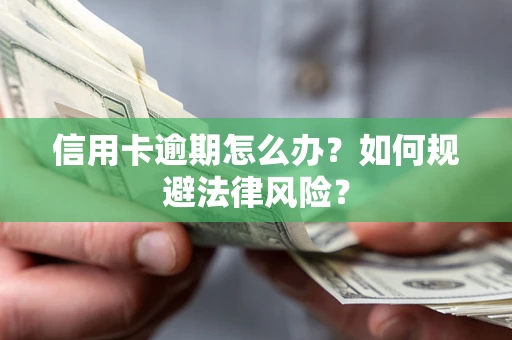武汉信用卡逾期怎么办？如何规避法律风险？