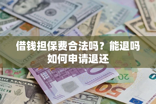 武汉借钱担保费合法吗？能退吗如何申请退还