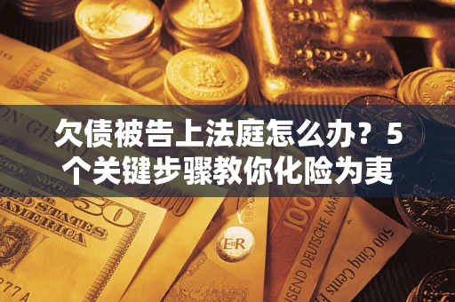 武汉欠债被告上法庭怎么办？5个关键步骤教你化险为夷