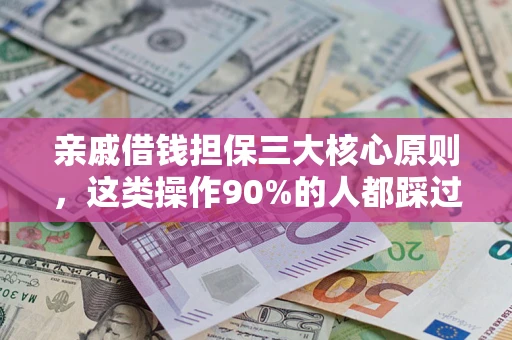 武汉亲戚借钱担保三大核心原则，这类操作90%的人都踩过坑！附法院判决案例