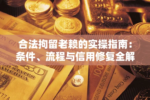 武汉合法拘留老赖的实操指南:条件、流程与信用修复全解析 武汉合法拘留老赖的实操指南:条件、流程与信用修复全解析