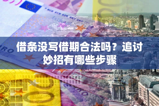 武汉借条没写借期合法吗？追讨妙招有哪些步骤