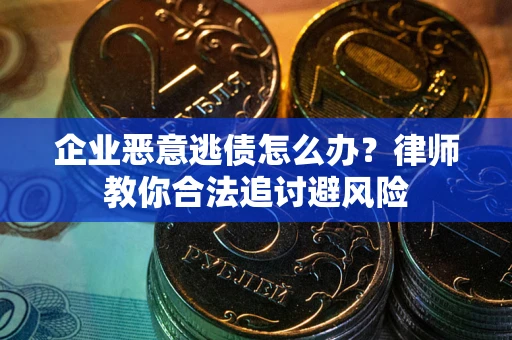 武汉企业恶意逃债怎么办？律师教你合法追讨避风险
