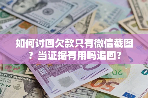 武汉如何讨回欠款只有微信截图？当证据有用吗追回？