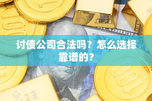 武汉讨债公司合法吗？怎么选择靠谱的？