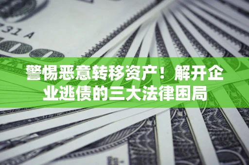 武汉警惕恶意转移资产！解开企业逃债的三大法律困局
