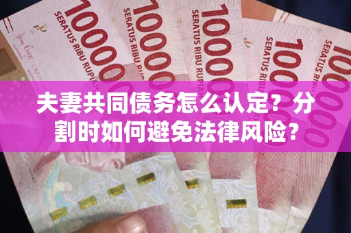 武汉夫妻共同债务怎么认定？分割时如何避免法律风险？