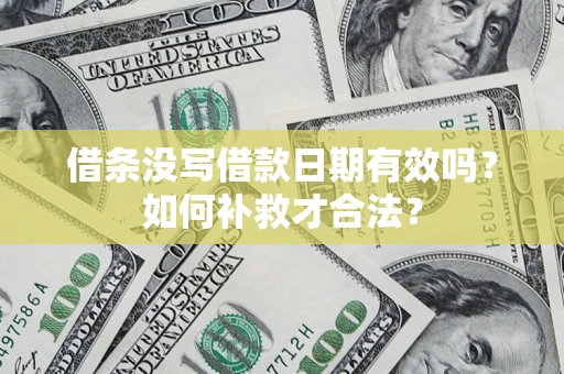武汉借条没写借款日期有效吗？如何补救才合法？