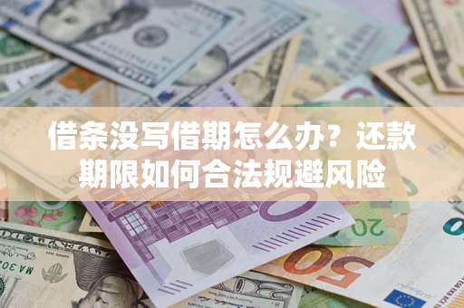 武汉借条没写借期怎么办？还款期限如何合法规避风险