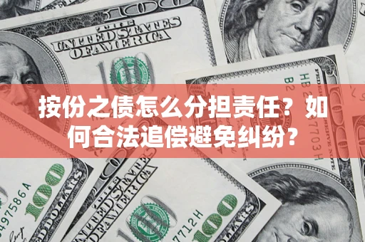 武汉按份之债怎么分担责任？如何合法追偿避免纠纷？