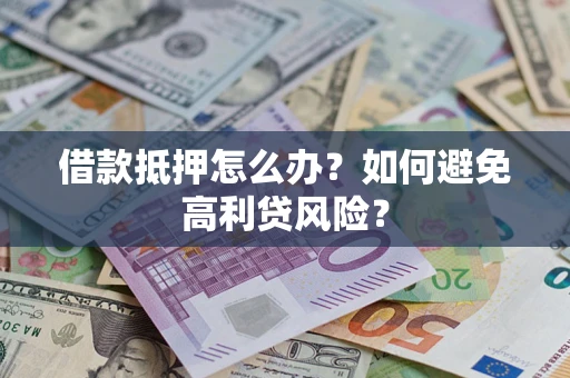武汉借款抵押怎么办？如何避免高利贷风险？