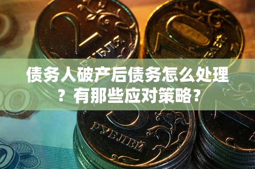 武汉债务人破产后债务怎么处理？有那些应对策略？