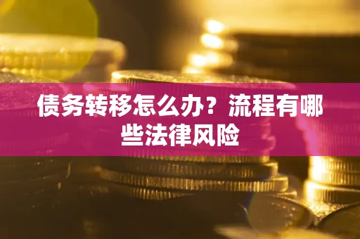 武汉债务转移怎么办？流程有哪些法律风险
