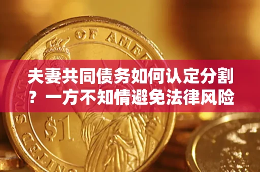 武汉夫妻共同债务如何认定分割？一方不知情避免法律风险必看！