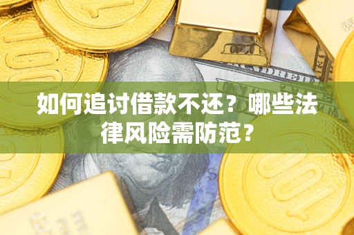 武汉如何追讨借款不还？哪些法律风险需防范？