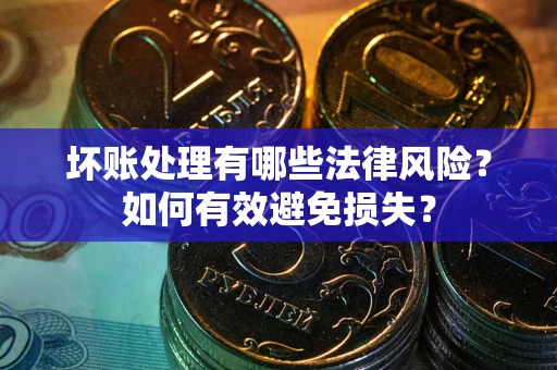 武汉坏账处理有哪些法律风险？如何有效避免损失？