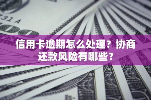 武汉信用卡逾期怎么处理？协商还款风险有哪些？